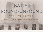 Native Bound Unbound: Archive of Indigenous Slavery